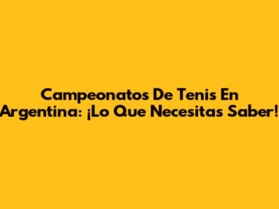 Campeonatos De Tenis En Argentina: ¡Lo Que Necesitas Saber!
