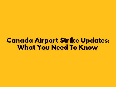 Canada Airport Strike Updates: What You Need To Know