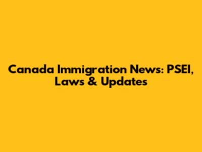 Canada Immigration News: PSEI, Laws & Updates