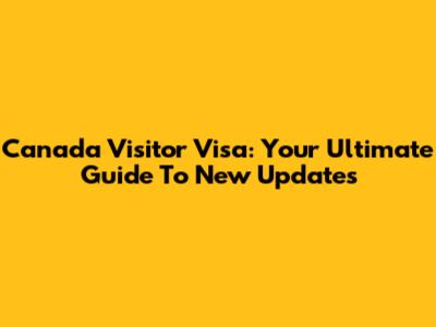 Canada Visitor Visa: Your Ultimate Guide To New Updates