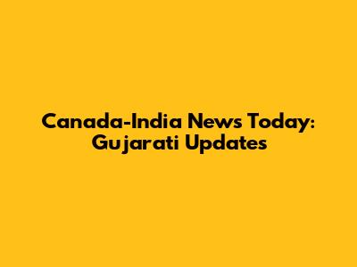 Canada-India News Today: Gujarati Updates