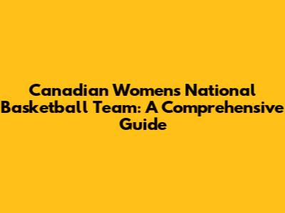 Canadian Women's National Basketball Team: A Comprehensive Guide