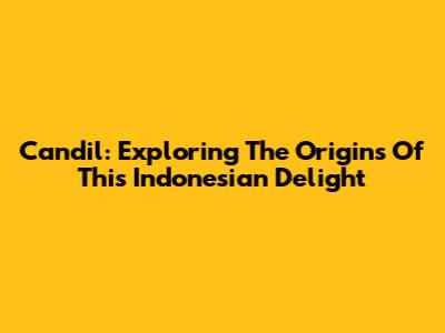 Candil: Exploring The Origins Of This Indonesian Delight