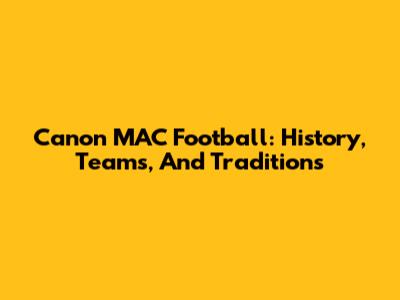 Canon MAC Football: History, Teams, And Traditions