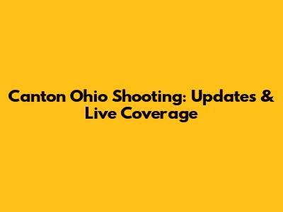 Canton Ohio Shooting: Updates & Live Coverage