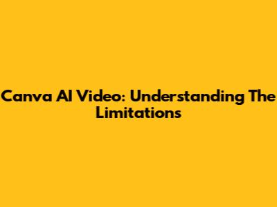 Canva AI Video: Understanding The Limitations
