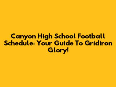 Canyon High School Football Schedule: Your Guide To Gridiron Glory!