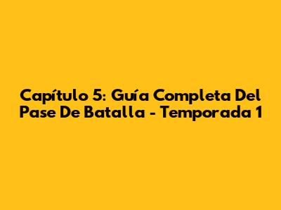 Capítulo 5: Guía Completa Del Pase De Batalla - Temporada 1