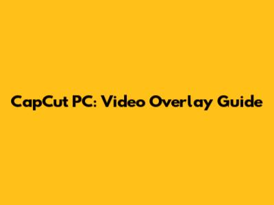 CapCut PC: Video Overlay Guide