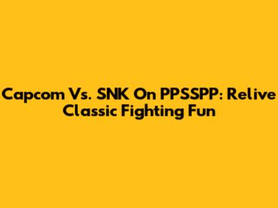 Capcom Vs. SNK On PPSSPP: Relive Classic Fighting Fun