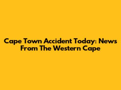 Cape Town Accident Today: News From The Western Cape