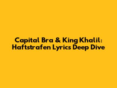 Capital Bra & King Khalil: Haftstrafen Lyrics Deep Dive