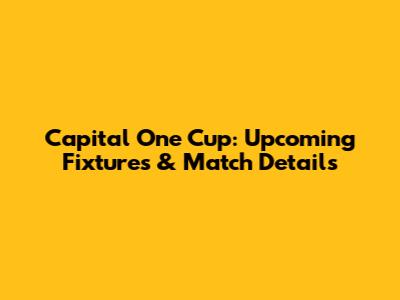 Capital One Cup: Upcoming Fixtures & Match Details