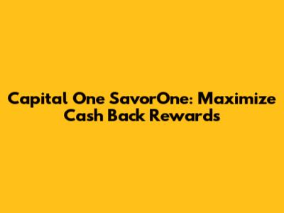 Capital One SavorOne: Maximize Cash Back Rewards