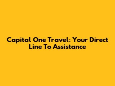Capital One Travel: Your Direct Line To Assistance