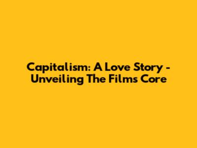 Capitalism: A Love Story - Unveiling The Film's Core