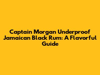 Captain Morgan Underproof Jamaican Black Rum: A Flavorful Guide