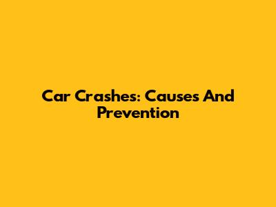 Car Crashes: Causes And Prevention