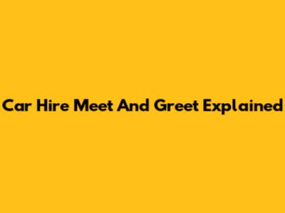 Car Hire Meet And Greet Explained