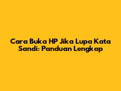 Cara Buka HP Jika Lupa Kata Sandi: Panduan Lengkap