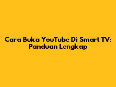 Cara Buka YouTube Di Smart TV: Panduan Lengkap