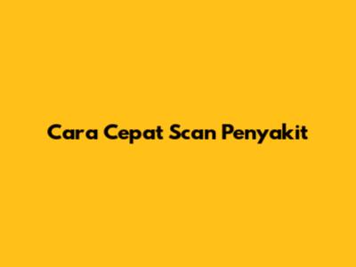 Cara Cepat Scan Penyakit