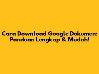 Cara Download Google Dokumen: Panduan Lengkap & Mudah!