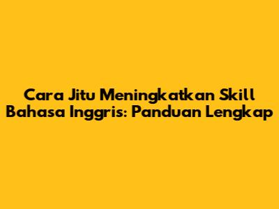 Cara Jitu Meningkatkan Skill Bahasa Inggris: Panduan Lengkap