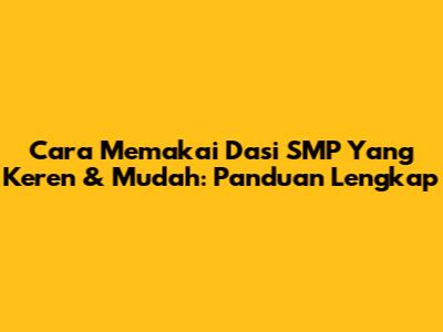 Cara Memakai Dasi SMP Yang Keren & Mudah: Panduan Lengkap