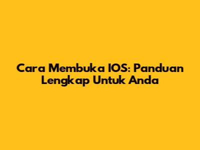 Cara Membuka IOS: Panduan Lengkap Untuk Anda