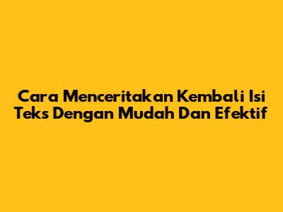Cara Menceritakan Kembali Isi Teks Dengan Mudah Dan Efektif