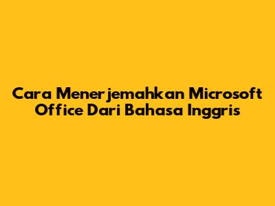 Cara Menerjemahkan Microsoft Office Dari Bahasa Inggris