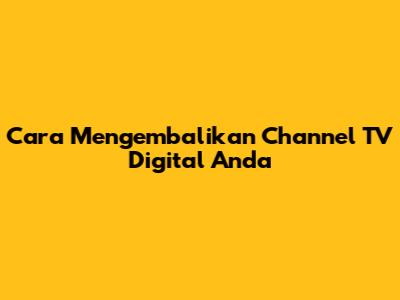 Cara Mengembalikan Channel TV Digital Anda