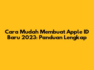 Cara Mudah Membuat Apple ID Baru 2023: Panduan Lengkap