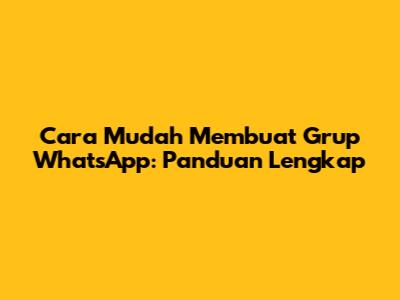 Cara Mudah Membuat Grup WhatsApp: Panduan Lengkap