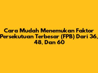Cara Mudah Menemukan Faktor Persekutuan Terbesar (FPB) Dari 36, 48, Dan 60