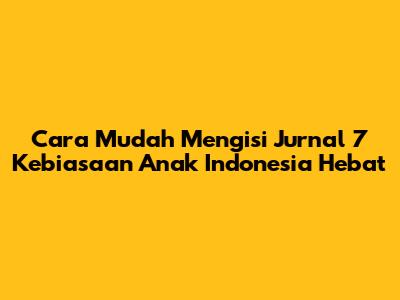 Cara Mudah Mengisi Jurnal 7 Kebiasaan Anak Indonesia Hebat