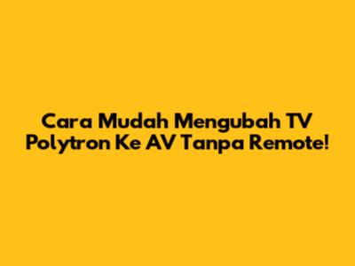 Cara Mudah Mengubah TV Polytron Ke AV Tanpa Remote!