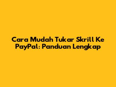 Cara Mudah Tukar Skrill Ke PayPal: Panduan Lengkap