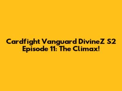 Cardfight Vanguard DivineZ S2 Episode 11: The Climax!