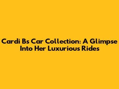 Cardi B's Car Collection: A Glimpse Into Her Luxurious Rides