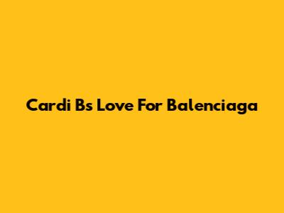 Cardi B's Love For Balenciaga