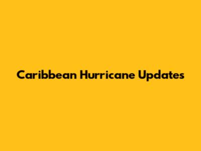 Caribbean Hurricane Updates