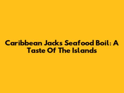 Caribbean Jack's Seafood Boil: A Taste Of The Islands
