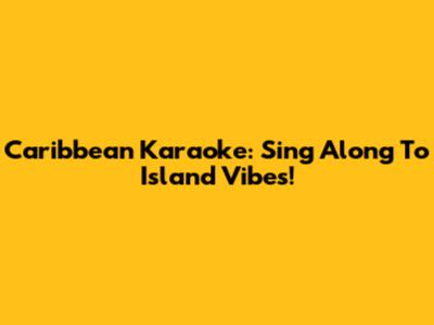 Caribbean Karaoke: Sing Along To Island Vibes!
