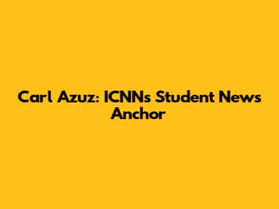 Carl Azuz: ICNN's Student News Anchor