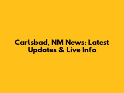 Carlsbad, NM News: Latest Updates & Live Info