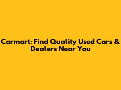 Carmart: Find Quality Used Cars & Dealers Near You