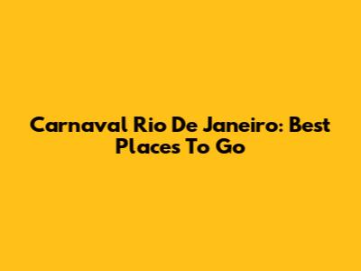 Carnaval Rio De Janeiro: Best Places To Go