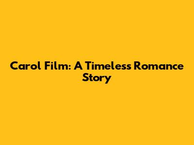 Carol Film: A Timeless Romance Story